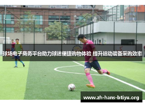 球场电子商务平台助力球迷便捷购物体验 提升运动装备采购效率 球场电子商务平台助力球迷便捷购物体验 提升运动装备采购效率