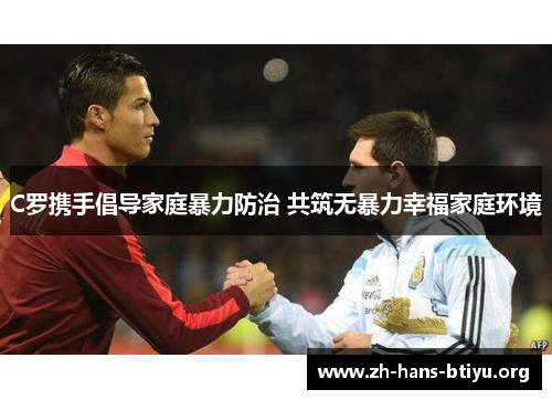 C罗携手倡导家庭暴力防治 共筑无暴力幸福家庭环境 C罗携手倡导家庭暴力防治 共筑无暴力幸福家庭环境