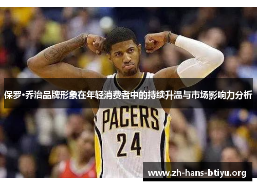 保罗·乔治品牌形象在年轻消费者中的持续升温与市场影响力分析 保罗·乔治品牌形象在年轻消费者中的持续升温与市场影响力分析