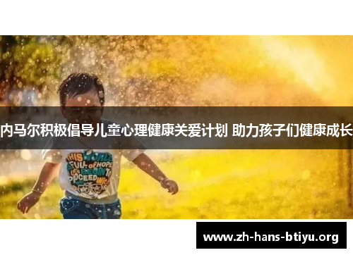 内马尔积极倡导儿童心理健康关爱计划 助力孩子们健康成长 内马尔积极倡导儿童心理健康关爱计划 助力孩子们健康成长