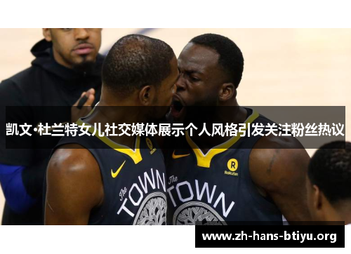 凯文·杜兰特女儿社交媒体展示个人风格引发关注粉丝热议 凯文·杜兰特女儿社交媒体展示个人风格引发关注粉丝热议