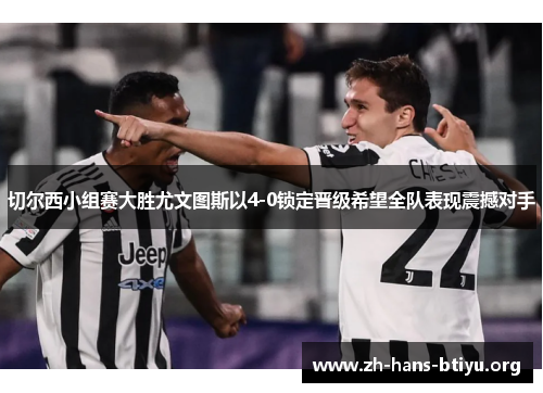 切尔西小组赛大胜尤文图斯以4-0锁定晋级希望全队表现震撼对手 切尔西小组赛大胜尤文图斯以4-0锁定晋级希望全队表现震撼对手