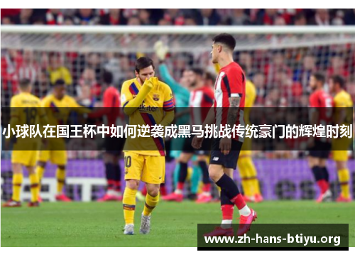 小球队在国王杯中如何逆袭成黑马挑战传统豪门的辉煌时刻 小球队在国王杯中如何逆袭成黑马挑战传统豪门的辉煌时刻