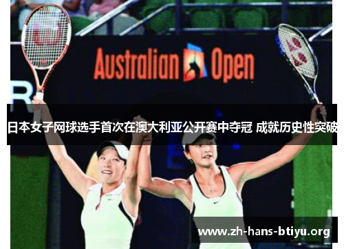 日本女子网球选手首次在澳大利亚公开赛中夺冠 成就历史性突破 日本女子网球选手首次在澳大利亚公开赛中夺冠 成就历史性突破
