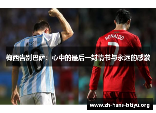 梅西告别巴萨:心中的最后一封情书与永远的感激 梅西告别巴萨:心中的最后一封情书与永远的感激