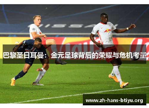 巴黎圣日耳曼:金元足球背后的荣耀与危机考量 巴黎圣日耳曼:金元足球背后的荣耀与危机考量