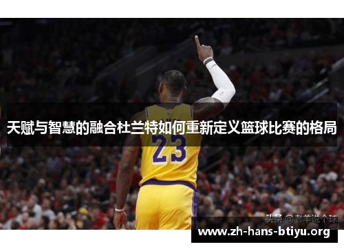 天赋与智慧的融合杜兰特如何重新定义篮球比赛的格局 天赋与智慧的融合杜兰特如何重新定义篮球比赛的格局