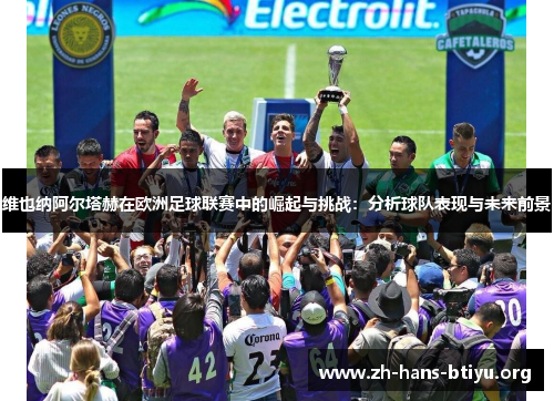 维也纳阿尔塔赫在欧洲足球联赛中的崛起与挑战:分析球队表现与未来前景 维也纳阿尔塔赫在欧洲足球联赛中的崛起与挑战:分析球队表现与未来前景