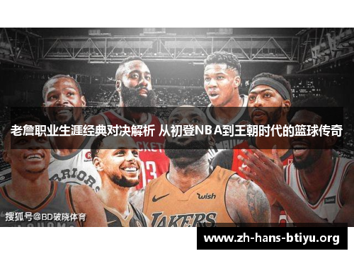 老詹职业生涯经典对决解析 从初登NBA到王朝时代的篮球传奇 老詹职业生涯经典对决解析 从初登NBA到王朝时代的篮球传奇