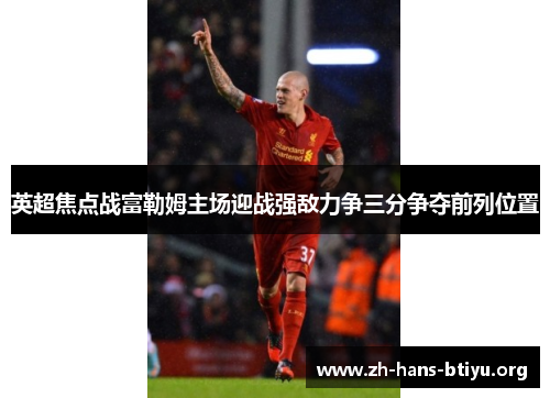 英超焦点战富勒姆主场迎战强敌力争三分争夺前列位置 英超焦点战富勒姆主场迎战强敌力争三分争夺前列位置