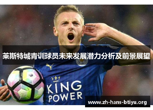 莱斯特城青训球员未来发展潜力分析及前景展望 莱斯特城青训球员未来发展潜力分析及前景展望