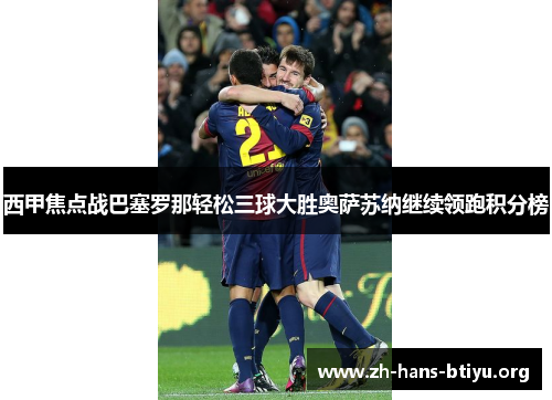 西甲焦点战巴塞罗那轻松三球大胜奥萨苏纳继续领跑积分榜 西甲焦点战巴塞罗那轻松三球大胜奥萨苏纳继续领跑积分榜