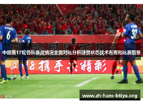 中超第17轮各队备战情况全面对比分析球员状态战术布置和比赛前景 中超第17轮各队备战情况全面对比分析球员状态战术布置和比赛前景