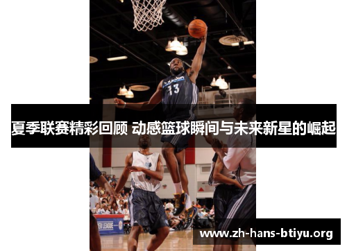 夏季联赛精彩回顾 动感篮球瞬间与未来新星的崛起 夏季联赛精彩回顾 动感篮球瞬间与未来新星的崛起