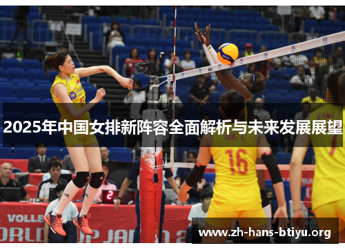 2025年中国女排新阵容全面解析与未来发展展望 2025年中国女排新阵容全面解析与未来发展展望