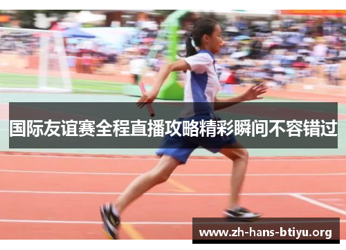 国际友谊赛全程直播攻略精彩瞬间不容错过 国际友谊赛全程直播攻略精彩瞬间不容错过