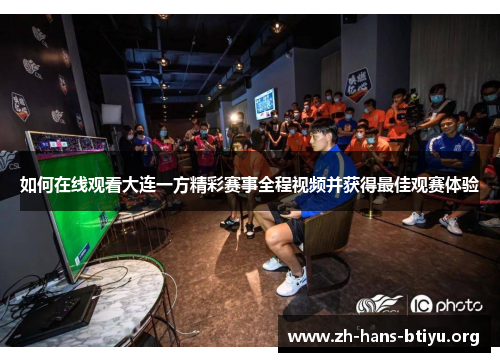 如何在线观看大连一方精彩赛事全程视频并获得最佳观赛体验 如何在线观看大连一方精彩赛事全程视频并获得最佳观赛体验
