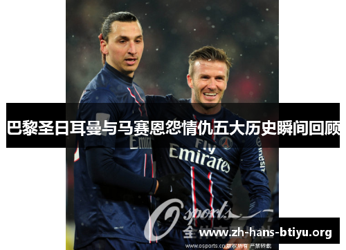 巴黎圣日耳曼与马赛恩怨情仇五大历史瞬间回顾 巴黎圣日耳曼与马赛恩怨情仇五大历史瞬间回顾