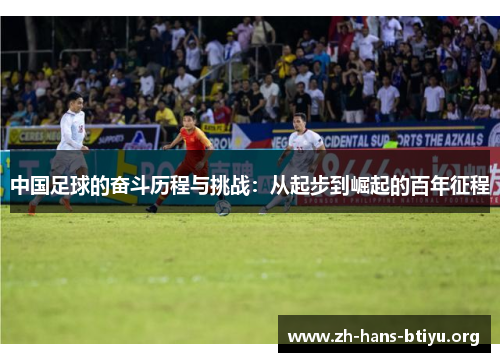 中国足球的奋斗历程与挑战:从起步到崛起的百年征程 中国足球的奋斗历程与挑战:从起步到崛起的百年征程