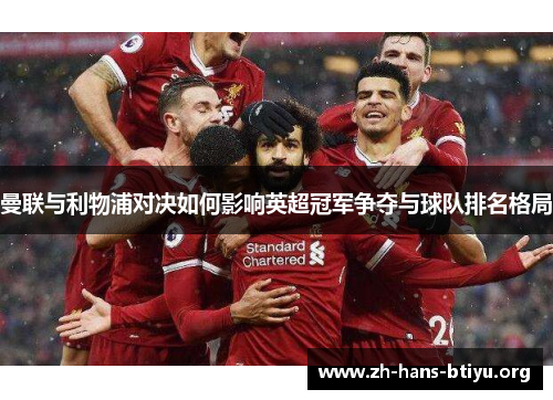 曼联与利物浦对决如何影响英超冠军争夺与球队排名格局 曼联与利物浦对决如何影响英超冠军争夺与球队排名格局