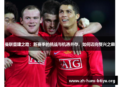 曼联重建之路:新赛季的挑战与机遇并存,如何迈向复兴之巅 曼联重建之路:新赛季的挑战与机遇并存,如何迈向复兴之巅