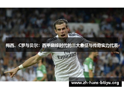 梅西、C罗与贝尔:西甲巅峰时代的三大象征与传奇实力代表 梅西、C罗与贝尔:西甲巅峰时代的三大象征与传奇实力代表