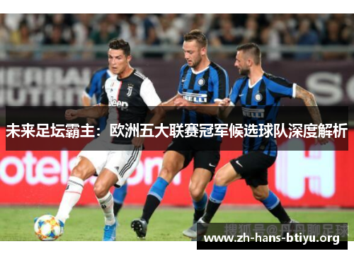 未来足坛霸主:欧洲五大联赛冠军候选球队深度解析 未来足坛霸主:欧洲五大联赛冠军候选球队深度解析