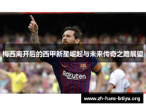 梅西离开后的西甲新星崛起与未来传奇之路展望 梅西离开后的西甲新星崛起与未来传奇之路展望