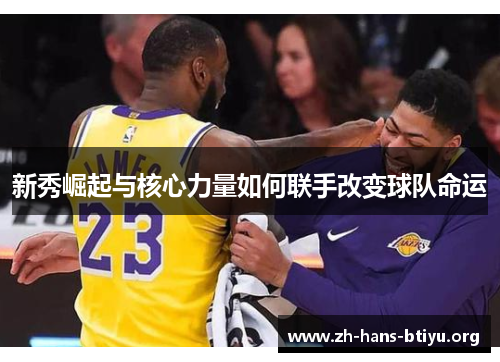 新秀崛起与核心力量如何联手改变球队命运 新秀崛起与核心力量如何联手改变球队命运