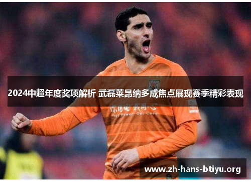 2024中超年度奖项解析 武磊莱昂纳多成焦点展现赛季精彩表现 2024中超年度奖项解析 武磊莱昂纳多成焦点展现赛季精彩表现