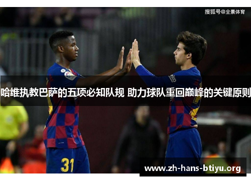 哈维执教巴萨的五项必知队规 助力球队重回巅峰的关键原则 哈维执教巴萨的五项必知队规 助力球队重回巅峰的关键原则