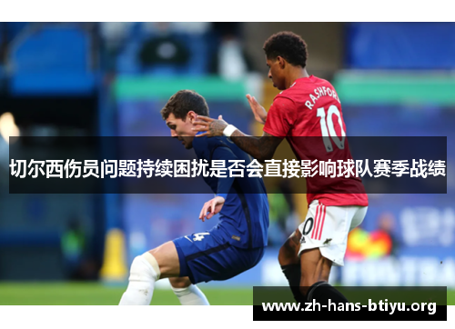 切尔西伤员问题持续困扰是否会直接影响球队赛季战绩 切尔西伤员问题持续困扰是否会直接影响球队赛季战绩