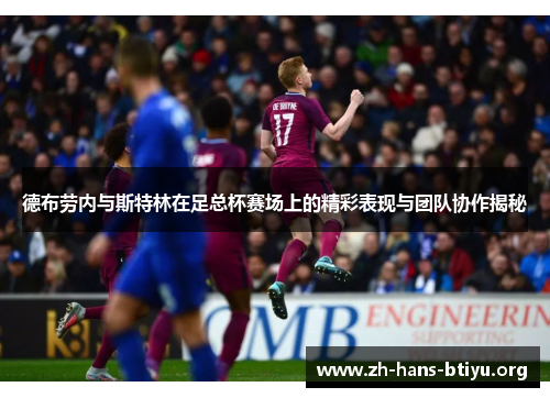 德布劳内与斯特林在足总杯赛场上的精彩表现与团队协作揭秘 德布劳内与斯特林在足总杯赛场上的精彩表现与团队协作揭秘