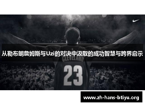 从勒布朗詹姆斯与Uzi的对决中汲取的成功智慧与跨界启示 从勒布朗詹姆斯与Uzi的对决中汲取的成功智慧与跨界启示
