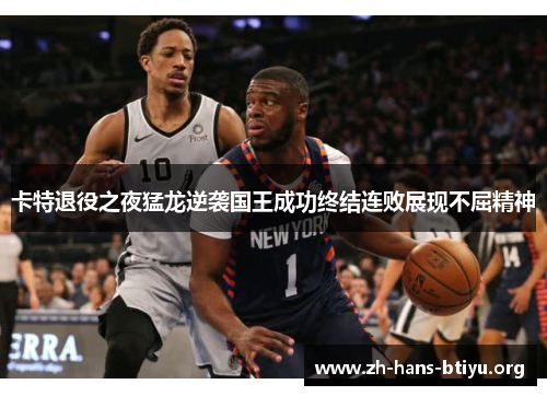 卡特退役之夜猛龙逆袭国王成功终结连败展现不屈精神 卡特退役之夜猛龙逆袭国王成功终结连败展现不屈精神
