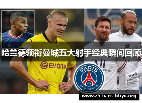 哈兰德领衔曼城五大射手经典瞬间回顾 哈兰德领衔曼城五大射手经典瞬间回顾