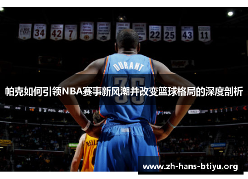 帕克如何引领NBA赛事新风潮并改变篮球格局的深度剖析 帕克如何引领NBA赛事新风潮并改变篮球格局的深度剖析