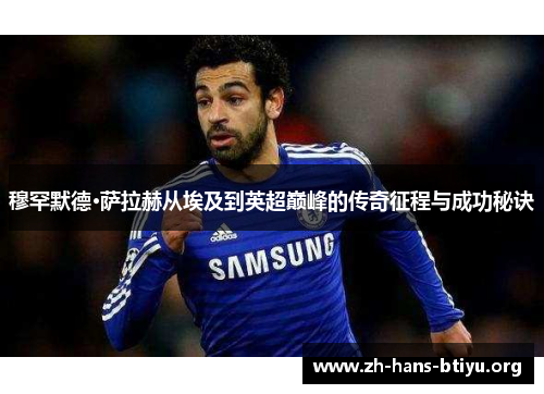 穆罕默德·萨拉赫从埃及到英超巅峰的传奇征程与成功秘诀 穆罕默德·萨拉赫从埃及到英超巅峰的传奇征程与成功秘诀