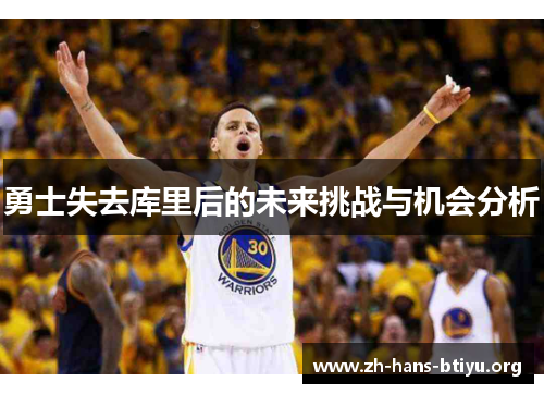 勇士失去库里后的未来挑战与机会分析 勇士失去库里后的未来挑战与机会分析