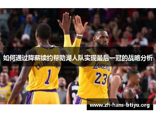 如何通过降薪续约帮助湖人队实现最后一冠的战略分析 如何通过降薪续约帮助湖人队实现最后一冠的战略分析