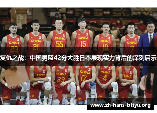 复仇之战:中国男篮42分大胜日本展现实力背后的深刻启示 复仇之战:中国男篮42分大胜日本展现实力背后的深刻启示