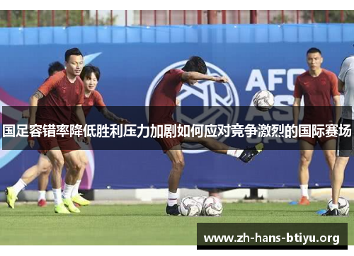 国足容错率降低胜利压力加剧如何应对竞争激烈的国际赛场 国足容错率降低胜利压力加剧如何应对竞争激烈的国际赛场