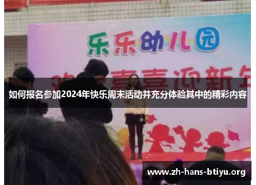 如何报名参加2024年快乐周末活动并充分体验其中的精彩内容 如何报名参加2024年快乐周末活动并充分体验其中的精彩内容
