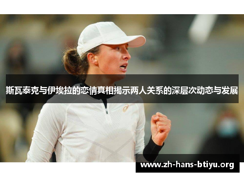 斯瓦泰克与伊埃拉的恋情真相揭示两人关系的深层次动态与发展 斯瓦泰克与伊埃拉的恋情真相揭示两人关系的深层次动态与发展