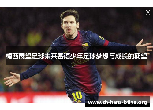 梅西展望足球未来寄语少年足球梦想与成长的期望 梅西展望足球未来寄语少年足球梦想与成长的期望