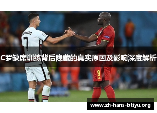 C罗缺席训练背后隐藏的真实原因及影响深度解析 C罗缺席训练背后隐藏的真实原因及影响深度解析