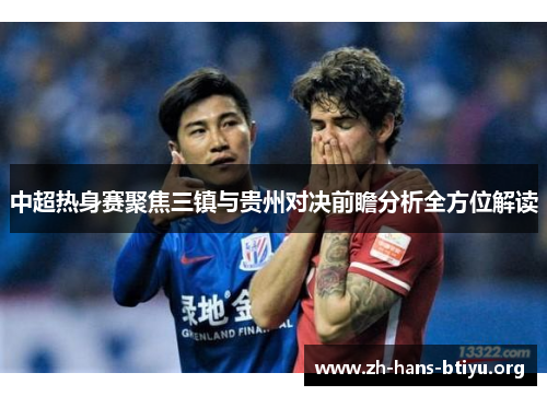 中超热身赛聚焦三镇与贵州对决前瞻分析全方位解读 中超热身赛聚焦三镇与贵州对决前瞻分析全方位解读