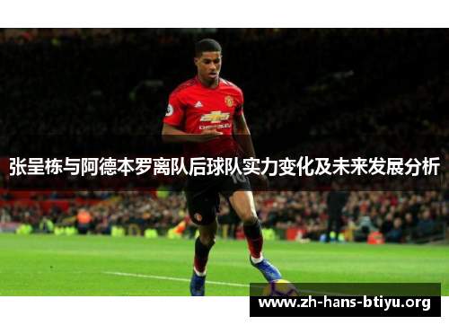 张呈栋与阿德本罗离队后球队实力变化及未来发展分析