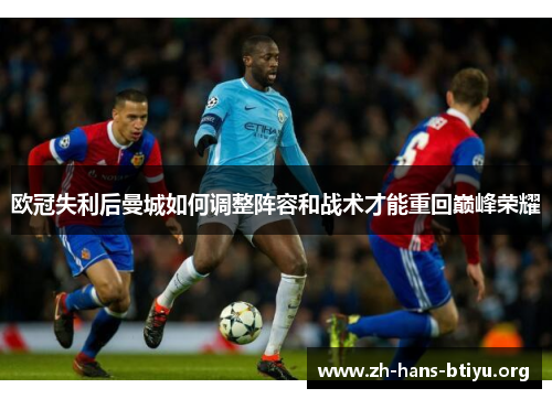 欧冠失利后曼城如何调整阵容和战术才能重回巅峰荣耀