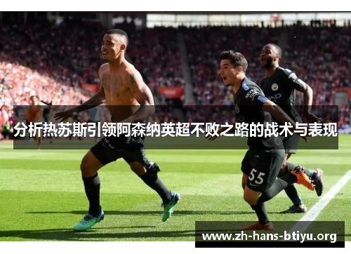 分析热苏斯引领阿森纳英超不败之路的战术与表现 分析热苏斯引领阿森纳英超不败之路的战术与表现
